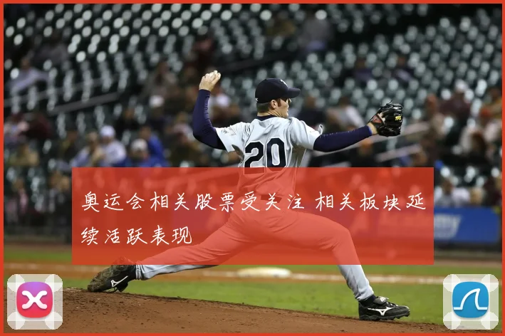 奥运会相关股票受关注 相关板块延续活跃表现