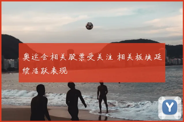 奥运会相关股票受关注 相关板块延续活跃表现