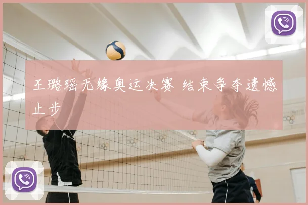 王璐瑶无缘奥运决赛 结束争夺遗憾止步