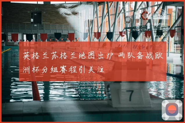 英格兰苏格兰地图出炉 两队备战欧洲杯分组赛程引关注