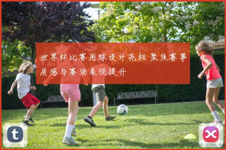 世界杯比赛用球设计亮相 聚焦赛事质感与赛场表现提升