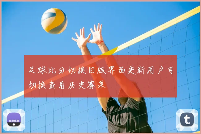 足球比分切换旧版界面更新用户可切换查看历史赛果