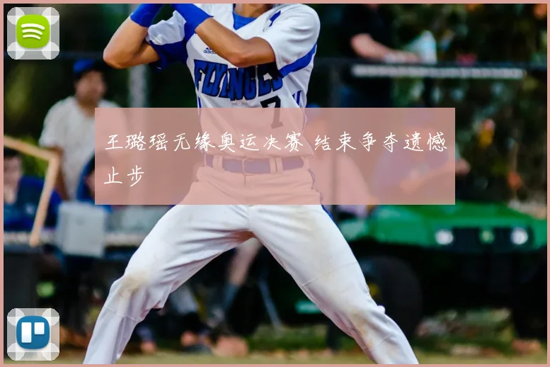 王璐瑶无缘奥运决赛 结束争夺遗憾止步