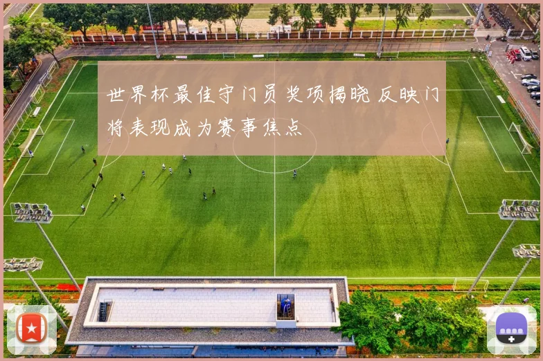 世界杯最佳守门员奖项揭晓 反映门将表现成为赛事焦点