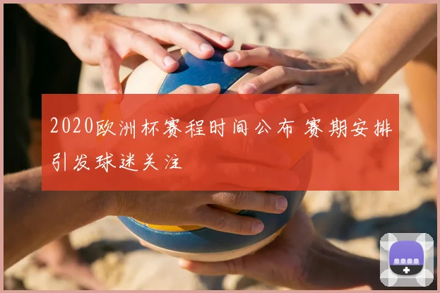 2020欧洲杯赛程时间公布 赛期安排引发球迷关注