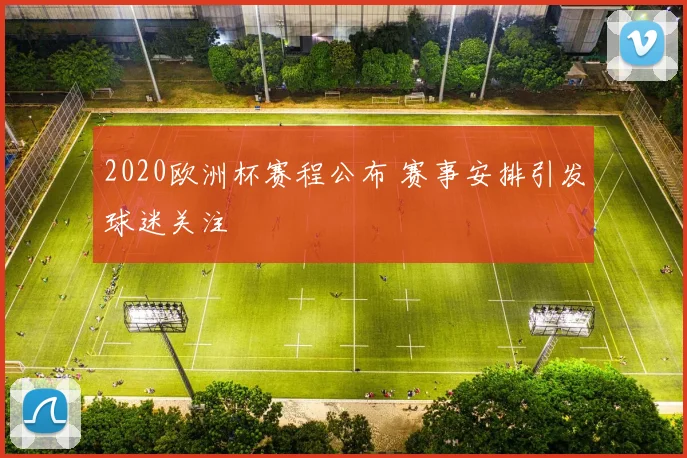 2020欧洲杯赛程公布 赛事安排引发球迷关注
