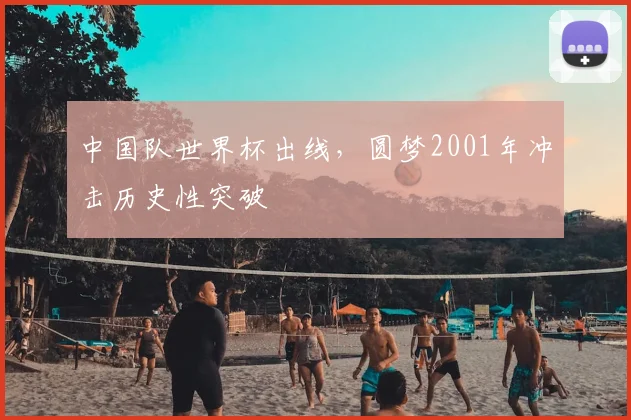 中国队世界杯出线,圆梦2001年冲击历史性突破