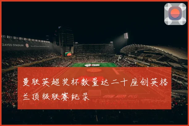 曼联英超奖杯数量达二十座创英格兰顶级联赛纪录