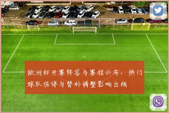 欧洲杯开赛阵容与赛程公布，热门球队伤停与替补调整影响出线