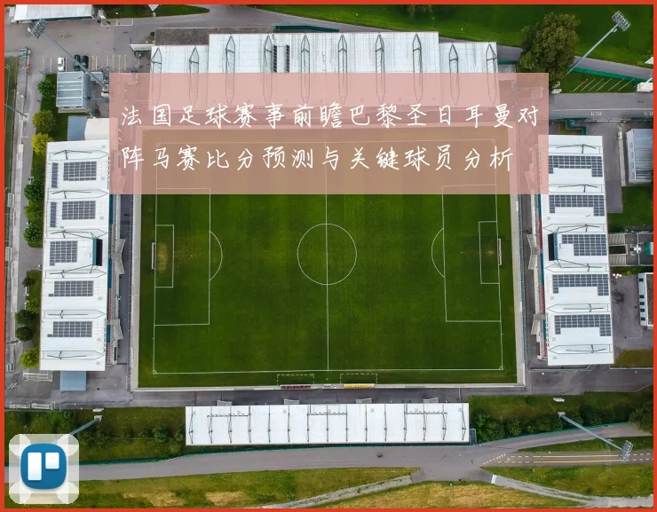 法国足球赛事前瞻巴黎圣日耳曼对阵马赛比分预测与关键球员分析