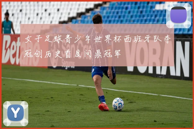 女子足球青少年世界杯西班牙队夺冠创历史首度问鼎冠军