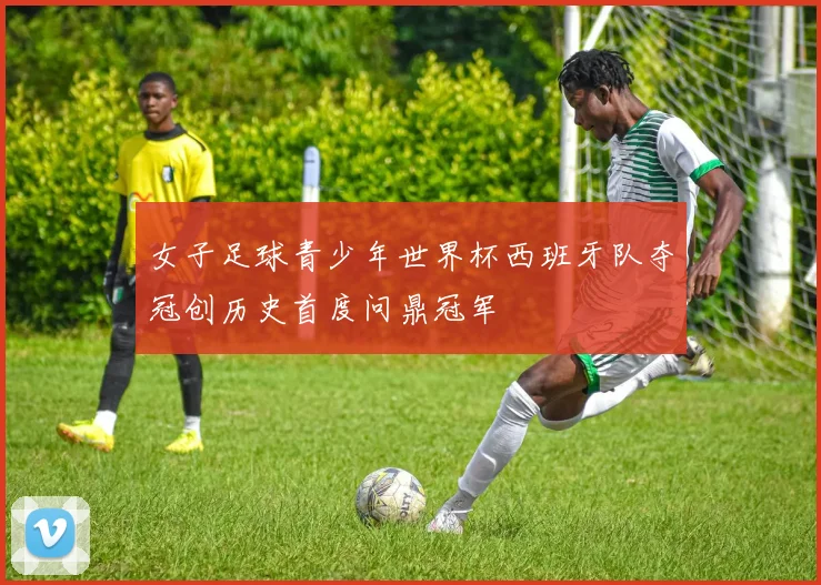 女子足球青少年世界杯西班牙队夺冠创历史首度问鼎冠军