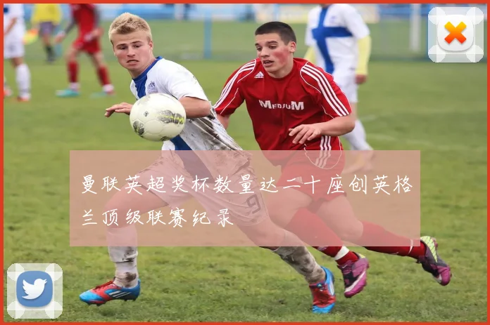 曼联英超奖杯数量达二十座创英格兰顶级联赛纪录