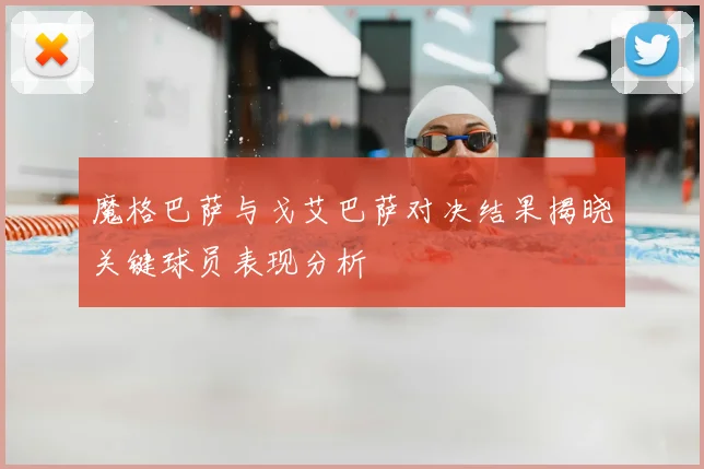 魔格巴萨与戈艾巴萨对决结果揭晓关键球员表现分析