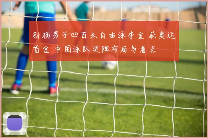 孙杨男子四百米自由泳夺金 获奥运首金 中国泳队奖牌布局与看点