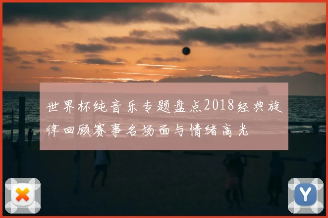 世界杯纯音乐专题盘点2018经典旋律回顾赛事名场面与情绪高光