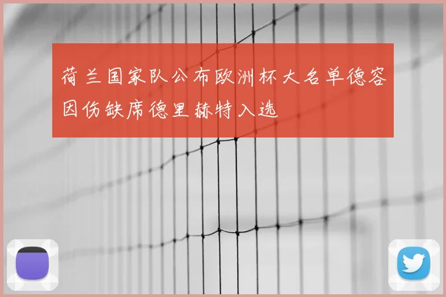 荷兰国家队公布欧洲杯大名单德容因伤缺席德里赫特入选