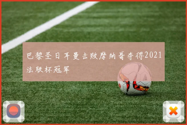 巴黎圣日耳曼击败摩纳哥夺得2021法联杯冠军