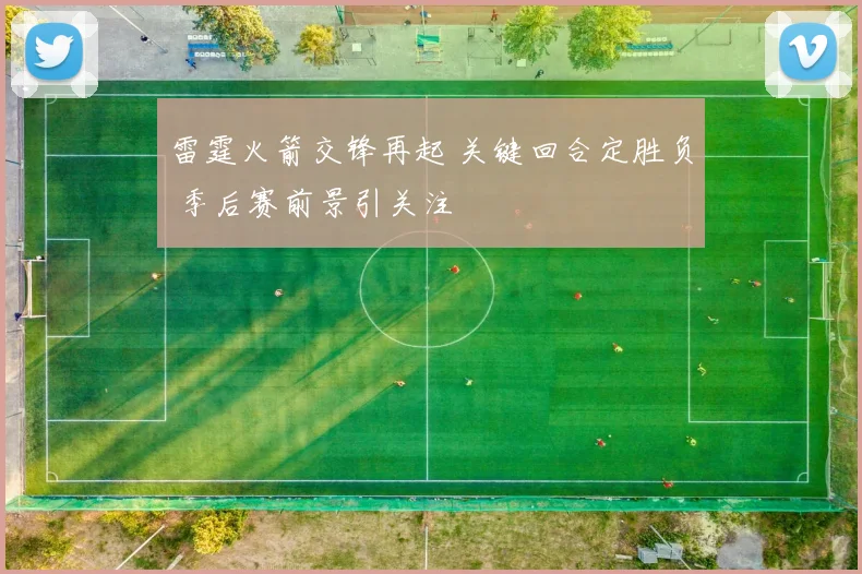 雷霆火箭交锋再起 关键回合定胜负 季后赛前景引关注