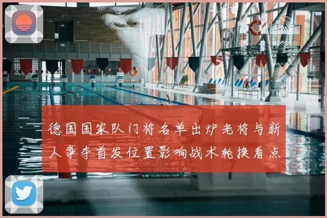 德国国家队门将名单出炉老将与新人争夺首发位置影响战术轮换看点