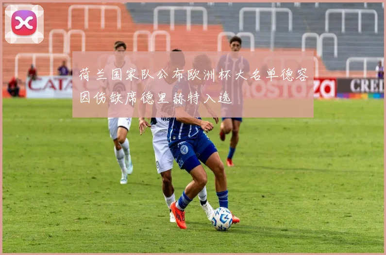 荷兰国家队公布欧洲杯大名单德容因伤缺席德里赫特入选
