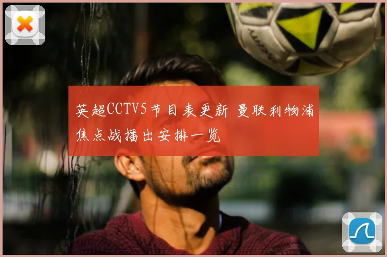 英超CCTV5节目表更新 曼联利物浦焦点战播出安排一览