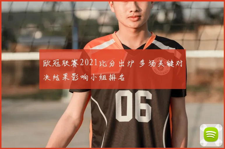 欧冠联赛2021比分出炉 多场关键对决结果影响小组排名