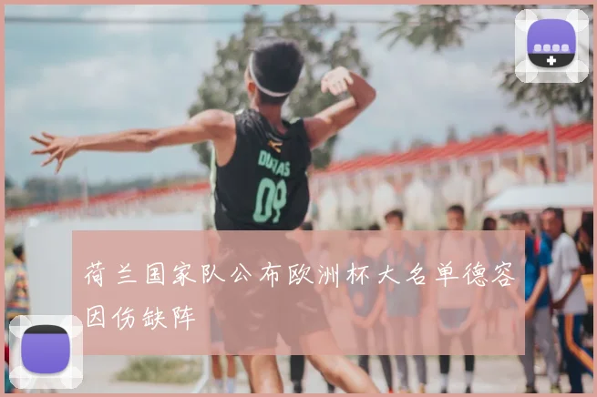 荷兰国家队公布欧洲杯大名单德容因伤缺阵