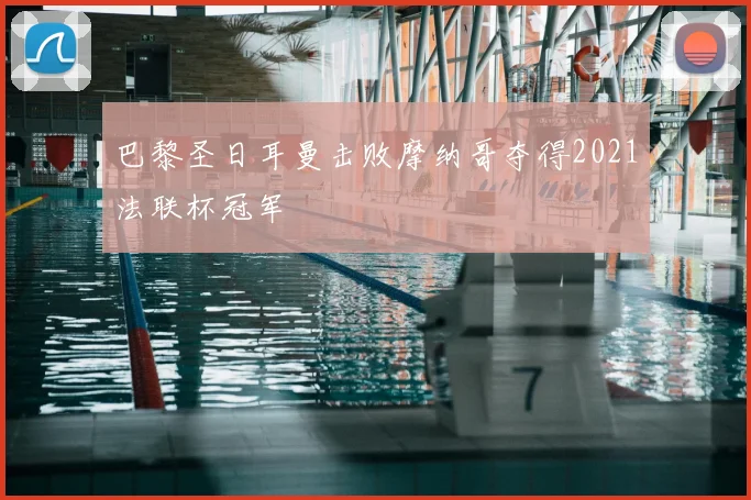 巴黎圣日耳曼击败摩纳哥夺得2021法联杯冠军