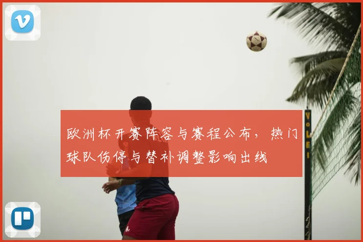 欧洲杯开赛阵容与赛程公布，热门球队伤停与替补调整影响出线