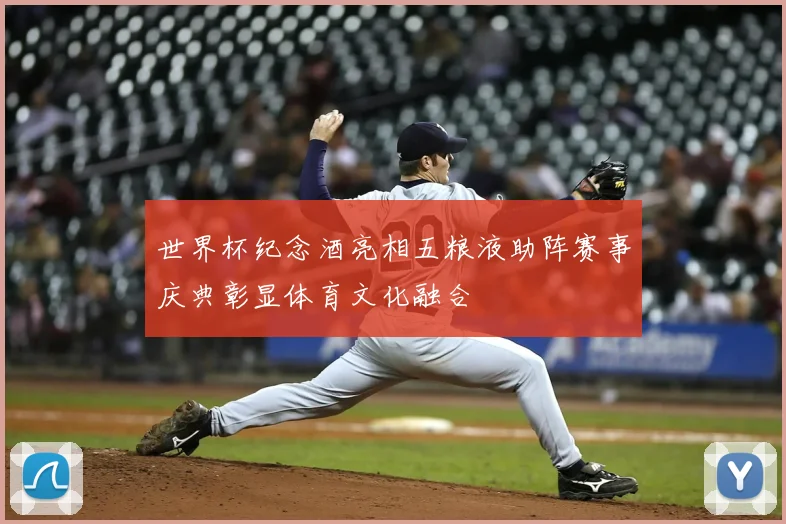 世界杯纪念酒亮相五粮液助阵赛事庆典彰显体育文化融合