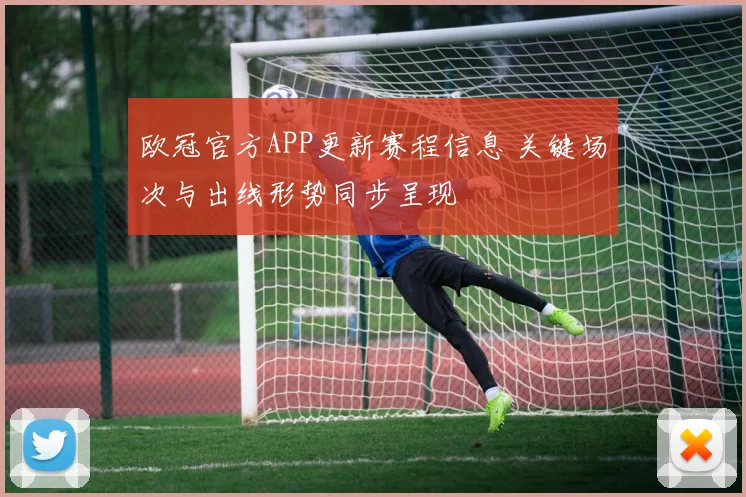 欧冠官方APP更新赛程信息 关键场次与出线形势同步呈现