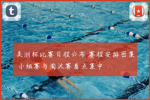 美洲杯比赛日程公布 赛程安排密集 小组赛与淘汰赛看点集中