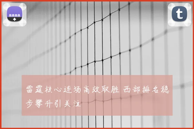 雷霆核心连场高效取胜 西部排名稳步攀升引关注