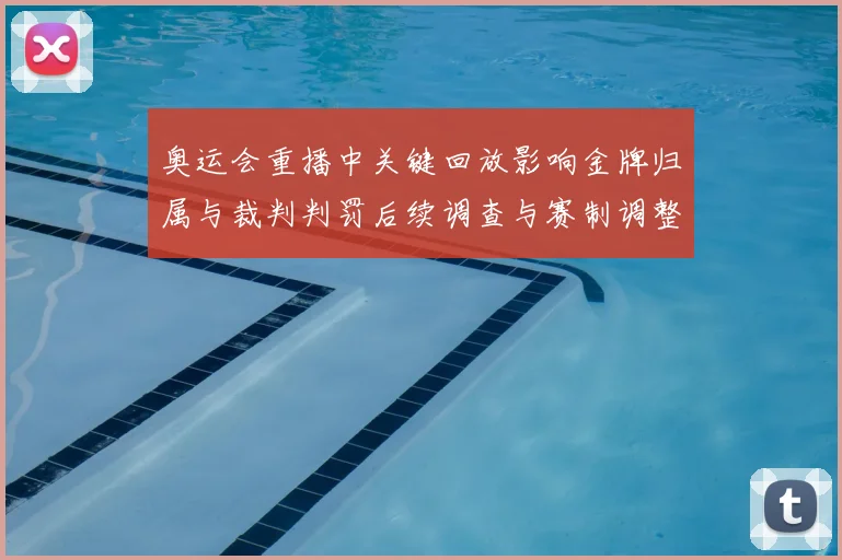 奥运会重播中关键回放影响金牌归属与裁判判罚后续调查与赛制调整
